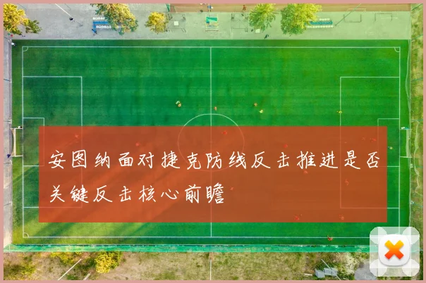 安图纳面对捷克防线反击推进是否关键反击核心前瞻