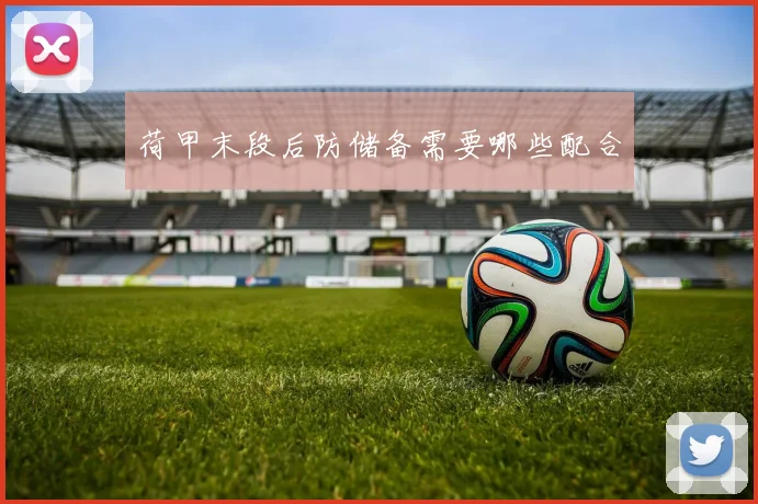 荷甲末段后防储备需要哪些配合