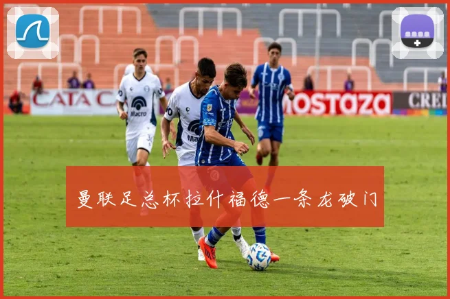 曼联足总杯拉什福德一条龙破门