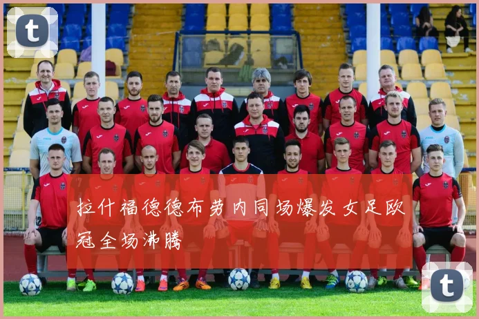 拉什福德德布劳内同场爆发女足欧冠全场沸腾