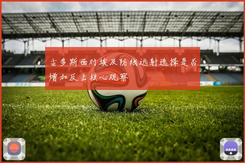 古多斯面对埃及防线远射选择是否增加反击核心观察