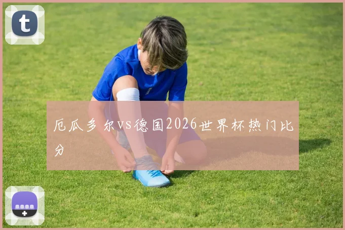 厄瓜多尔vs德国2026世界杯热门比分