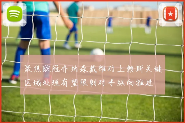 聚焦欧冠乔纳森戴维对上赖斯关键区域处理有望限制对手纵向推进