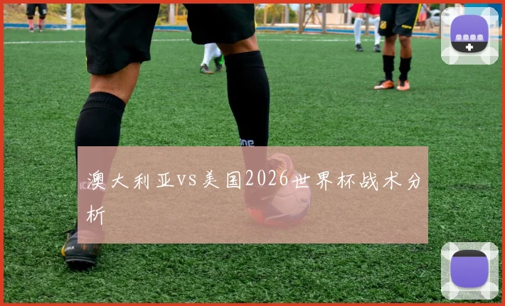 澳大利亚vs美国2026世界杯战术分析