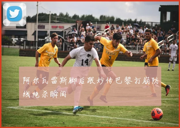 阿尔瓦雷斯脚后跟妙传巴黎打崩防线绝杀瞬间