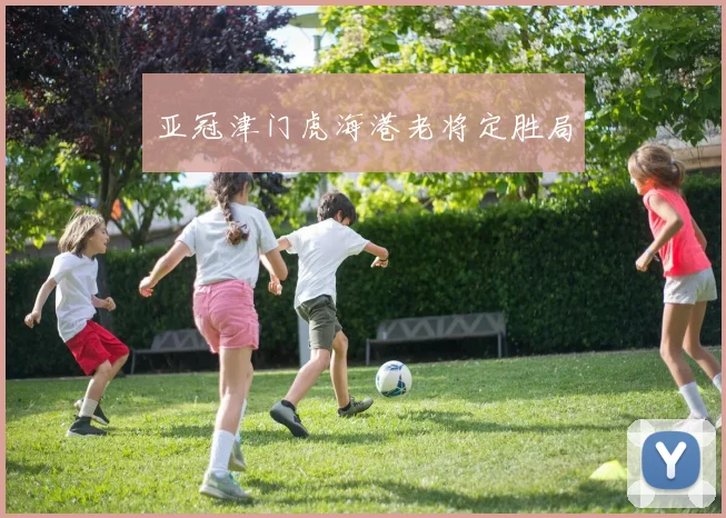 亚冠津门虎海港老将定胜局