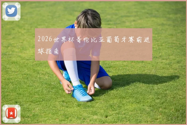 2026世界杯哥伦比亚葡萄牙赛前进球指南