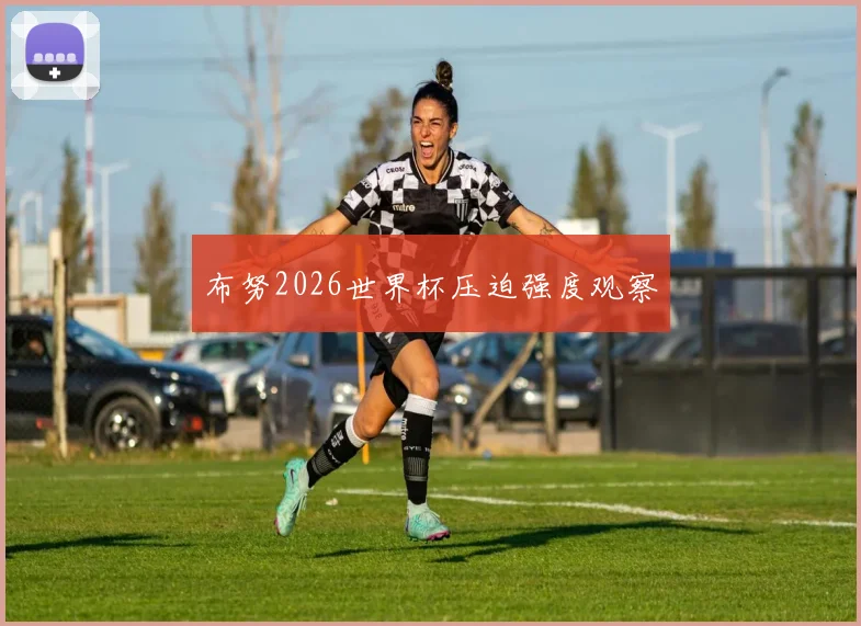 布努2026世界杯压迫强度观察