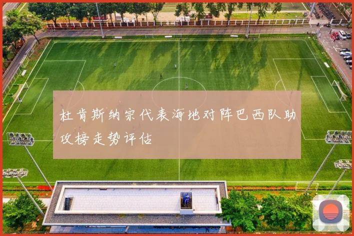 杜肯斯纳宗代表海地对阵巴西队助攻榜走势评估
