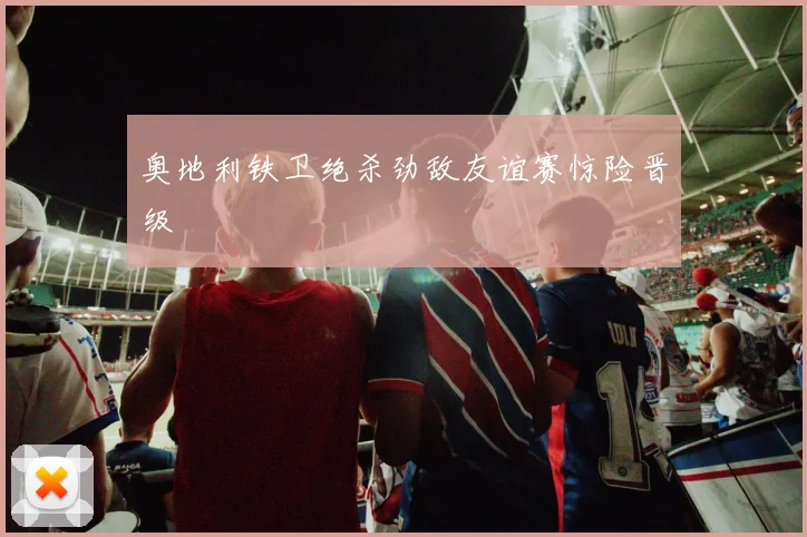 奥地利铁卫绝杀劲敌友谊赛惊险晋级
