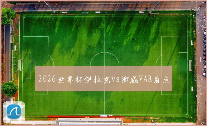 2026世界杯伊拉克vs挪威VAR看点