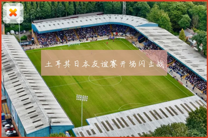 土耳其日本友谊赛开场闪击战