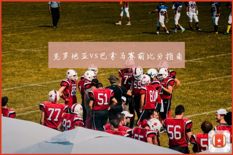 克罗地亚vs巴拿马赛前比分指南