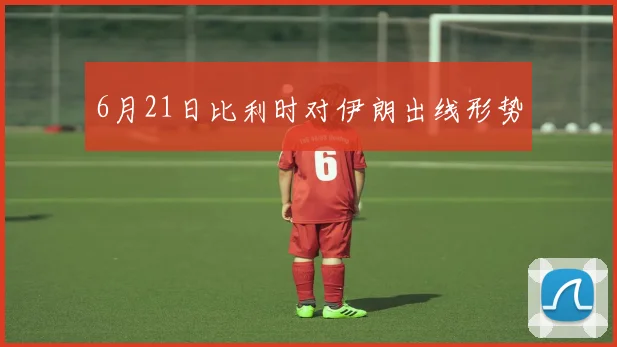 6月21日比利时对伊朗出线形势