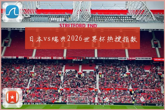 日本vs瑞典2026世界杯热搜指数