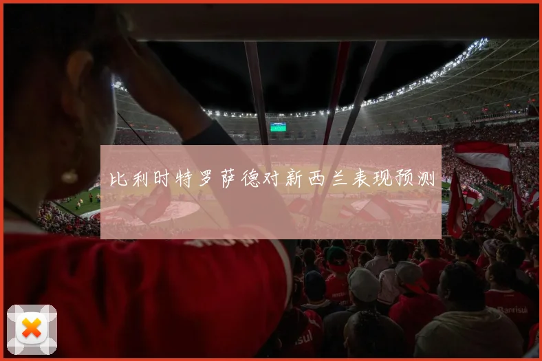 比利时特罗萨德对新西兰表现预测