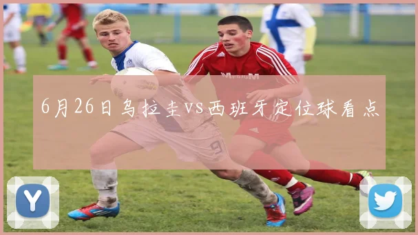 6月26日乌拉圭vs西班牙定位球看点