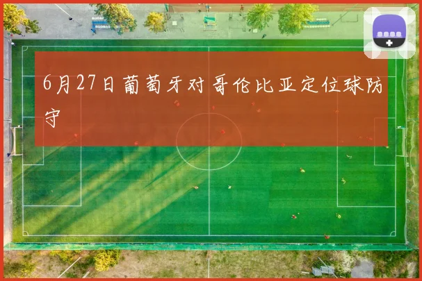 6月27日葡萄牙对哥伦比亚定位球防守