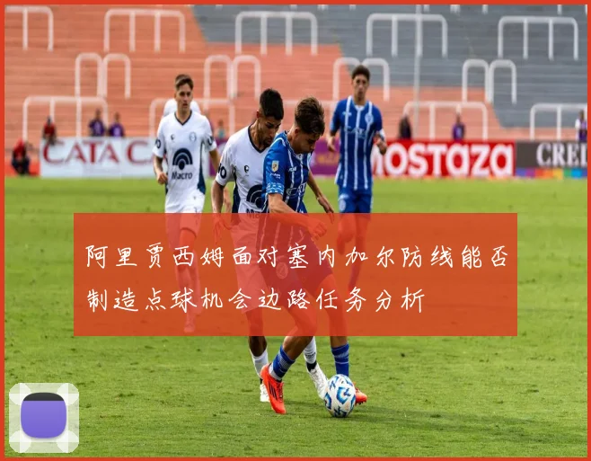 阿里贾西姆面对塞内加尔防线能否制造点球机会边路任务分析