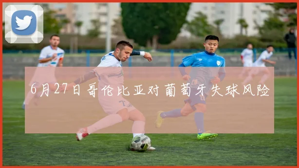6月27日哥伦比亚对葡萄牙失球风险