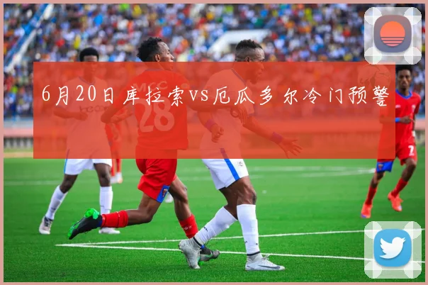 6月20日库拉索vs厄瓜多尔冷门预警
