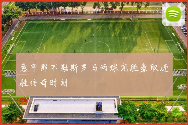 意甲那不勒斯罗马两球完胜豪取连胜传奇时刻