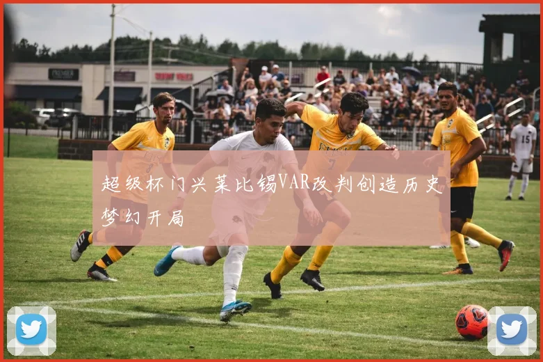 超级杯门兴莱比锡VAR改判创造历史梦幻开局