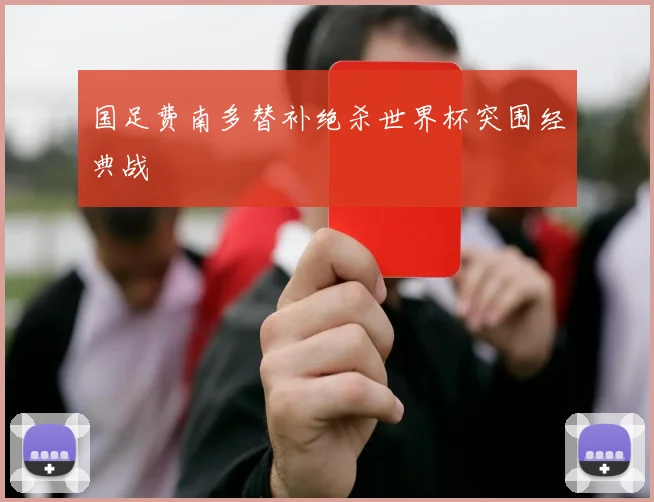 国足费南多替补绝杀世界杯突围经典战