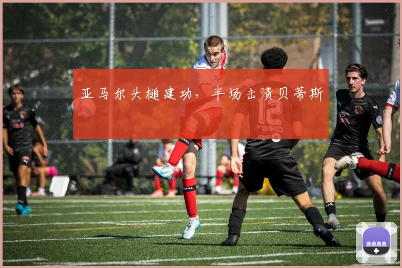 亚马尔头槌建功,半场击溃贝蒂斯