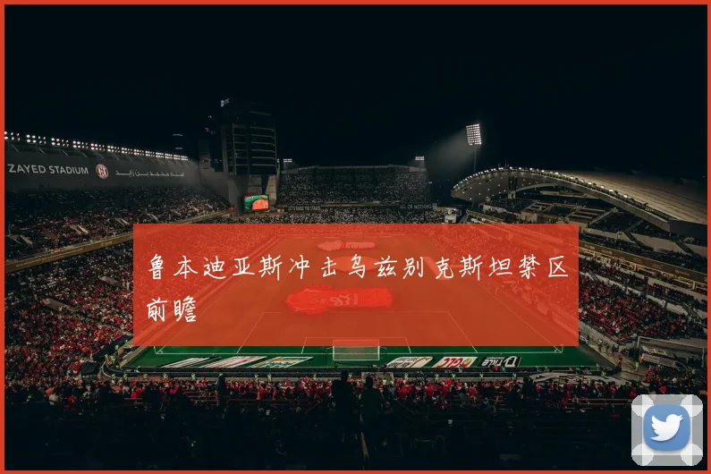 鲁本迪亚斯冲击乌兹别克斯坦禁区前瞻