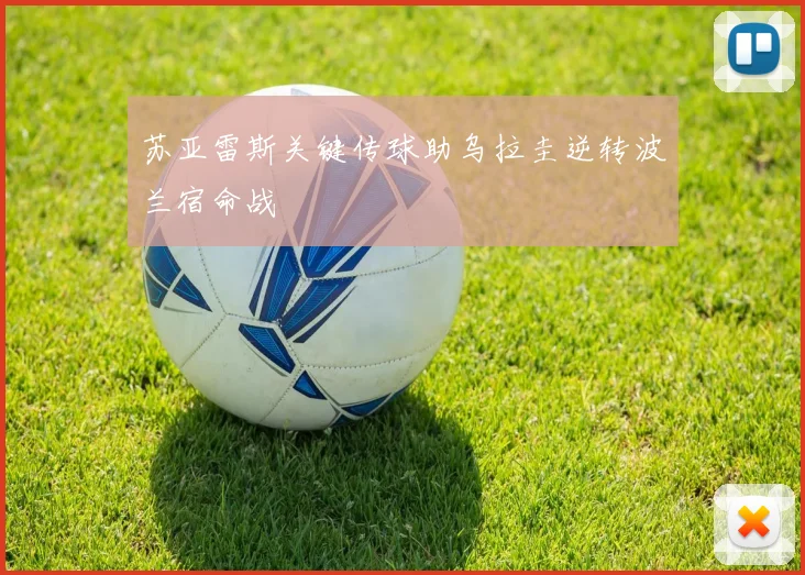 苏亚雷斯关键传球助乌拉圭逆转波兰宿命战
