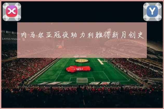 内马尔亚冠夜助力利雅得新月创史