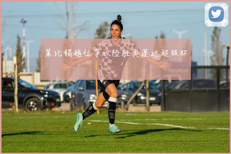 莱比锡越位争议险胜奥蓬达超级杯