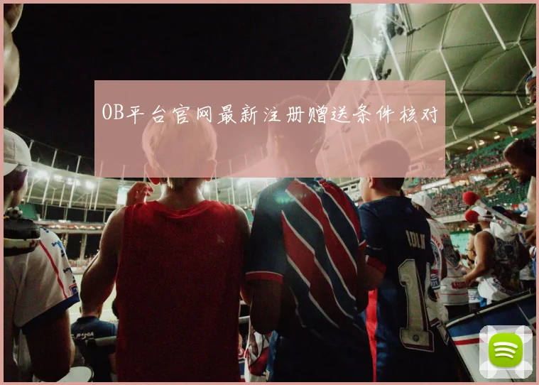 OB平台官网最新注册赠送条件核对
