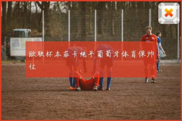 欧联杯本菲卡绝平葡萄牙体育保帅位