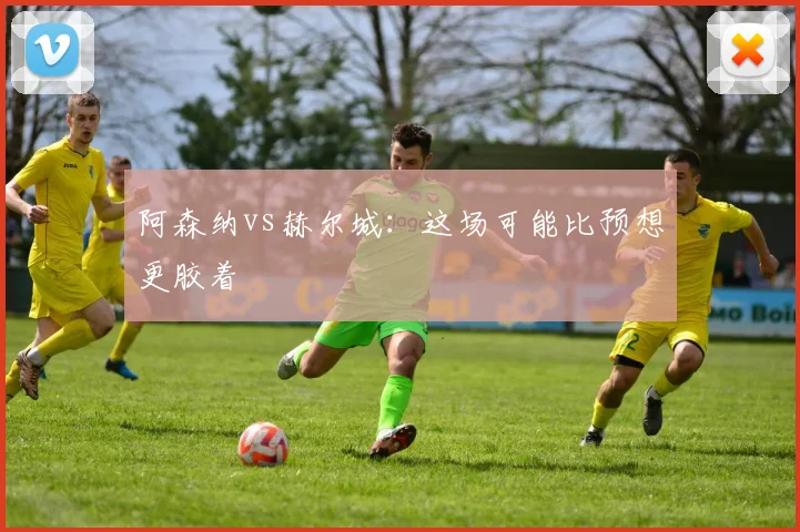 阿森纳vs赫尔城：这场可能比预想更胶着