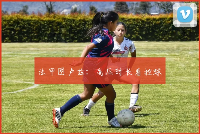 法甲图卢兹:高压时长看控球