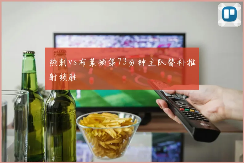 热刺vs布莱顿第73分钟主队替补推射锁胜