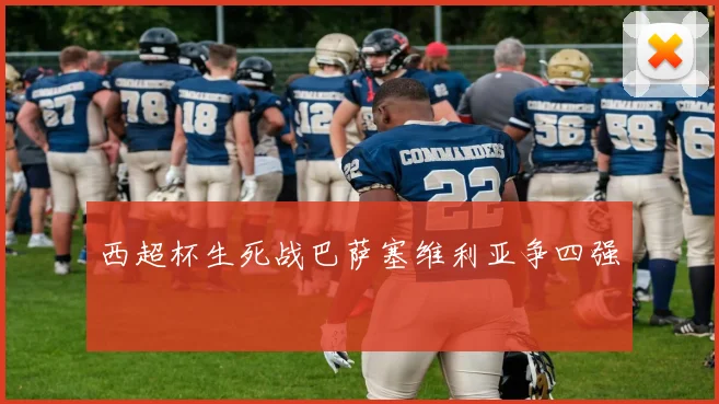 西超杯生死战巴萨塞维利亚争四强