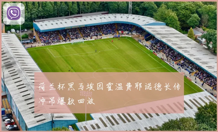 荷兰杯黑马埃因霍温费耶诺德长传冲吊爆款回放