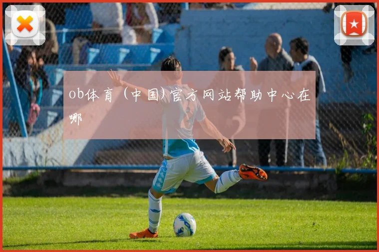 ob体育 (中国)官方网站帮助中心在哪