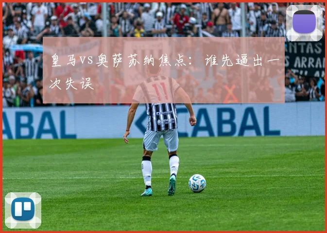 皇马vs奥萨苏纳焦点：谁先逼出一次失误